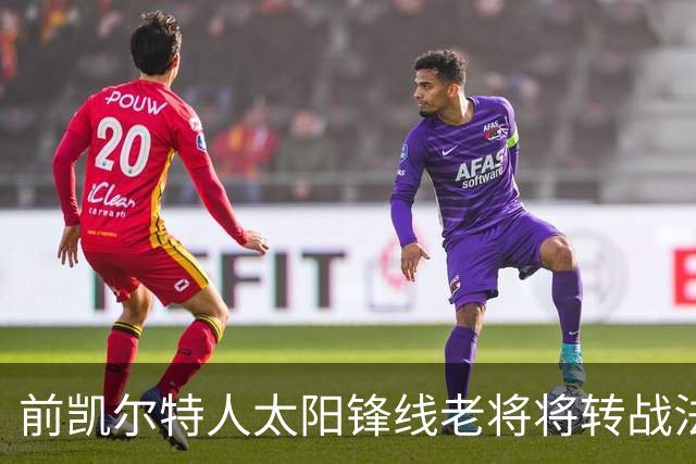 前凯尔特人太阳锋线老将将转战法甲劲旅，他能在欧洲站稳脚跟吗？