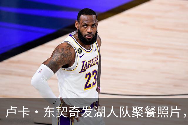 卢卡·东契奇发湖人队聚餐照片，没勒布朗·詹姆斯了，仍有布朗尼