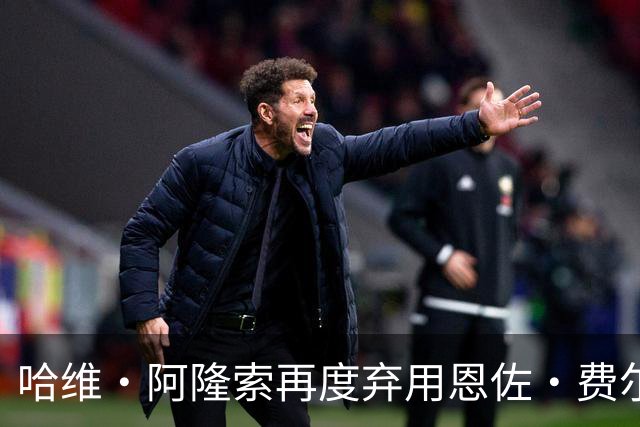 哈维·阿隆索再度弃用恩佐·费尔南德斯，暗示或将离开切尔西