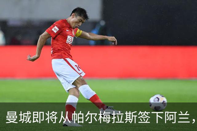 曼城即将从帕尔梅拉斯签下阿兰，转会费约4000万欧元