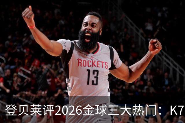 登贝莱评2026金球三大热门：K77、凯恩、姆巴佩；称“金球会留在巴黎球员手中”