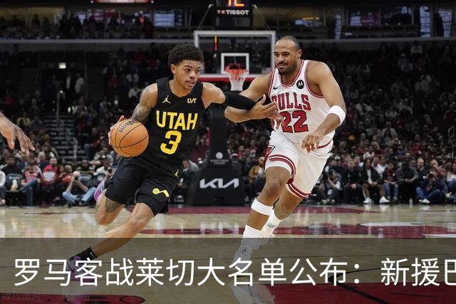 罗马客战莱切大名单公布：新援巴尔韦德首次入选，佩莱格里尼继续缺阵