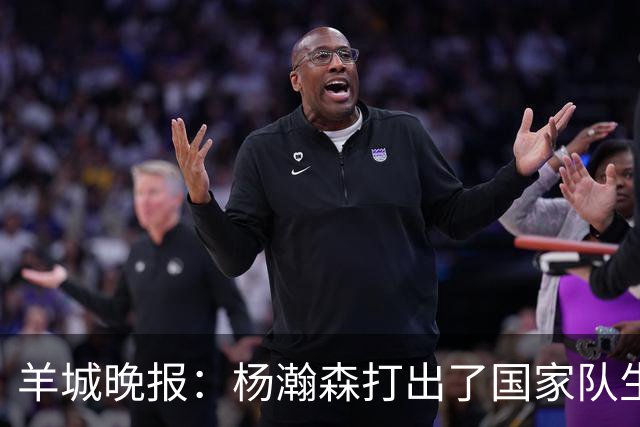 羊城晚报：杨瀚森打出了国家队生涯的代表作 攻防两端存在感十足