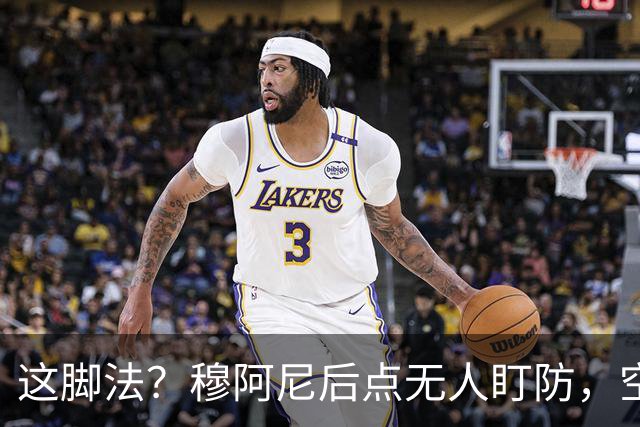 这脚法？穆阿尼后点无人盯防，空门机会离谱高射炮