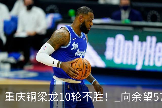 重庆铜梁龙10轮不胜！ 向余望57分钟被换下，李镇全拿话筒道出现实：主教练不是唯一责任人